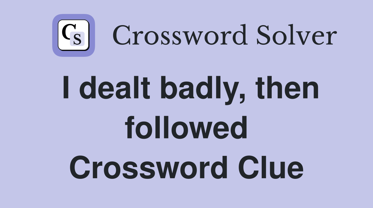 I dealt badly, then followed Crossword Clue
