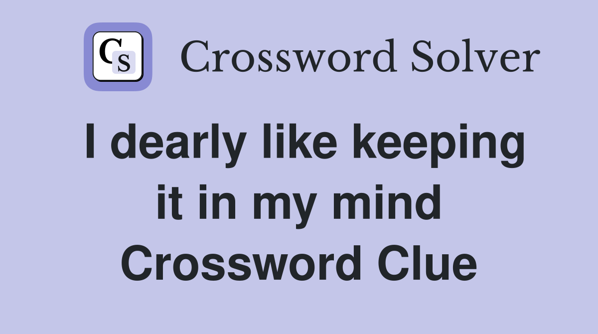 I dearly like keeping it in my mind Crossword Clue
