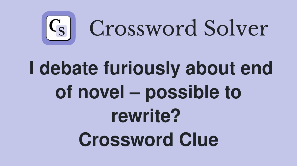 I debate furiously about end of novel – possible to rewrite?  Crossword Clue