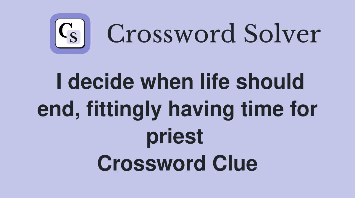 I decide when life should end, fittingly having time for priest  Crossword Clue