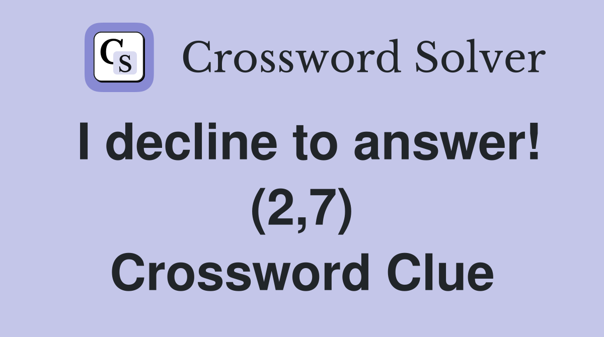 I decline to answer! (2,7) Crossword Clue