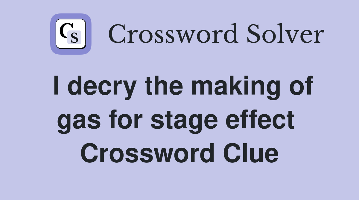 I decry the making of gas for stage effect  Crossword Clue