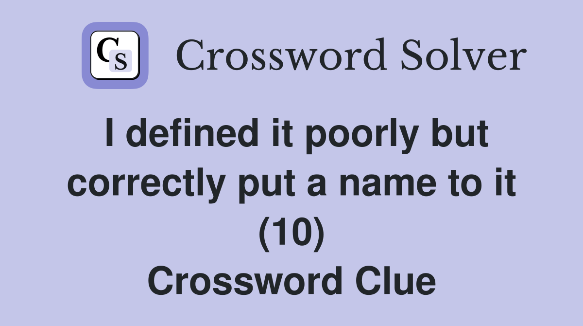 I defined it poorly but correctly put a name to it (10) Crossword Clue