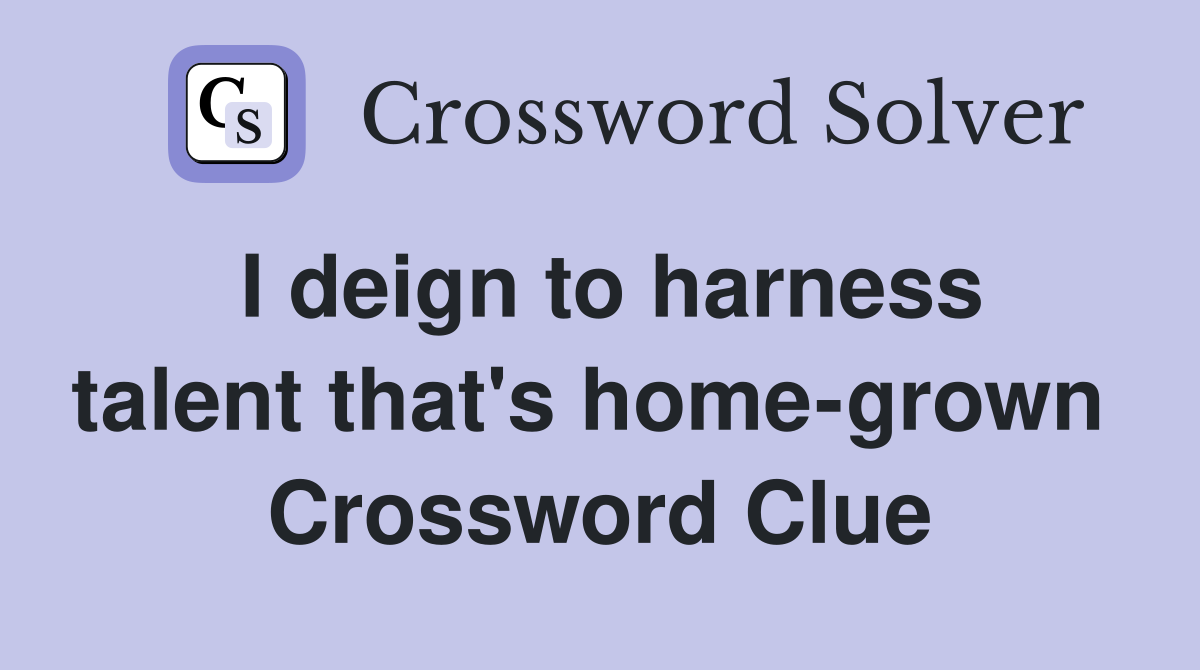 I deign to harness talent that's home-grown  Crossword Clue