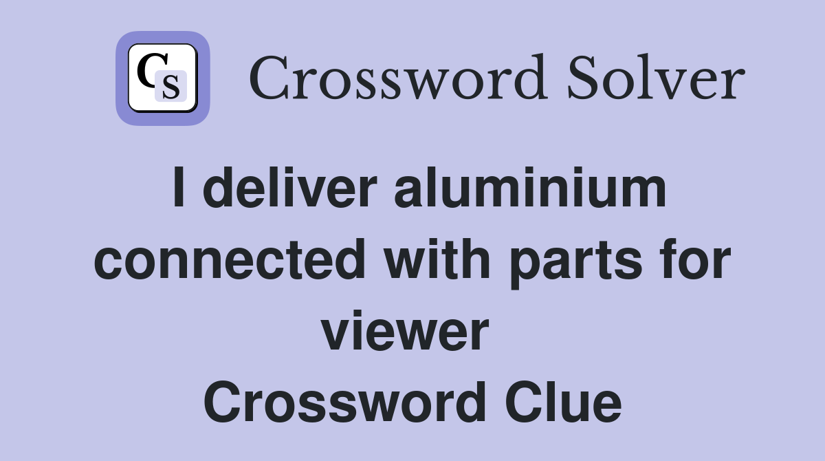 I deliver aluminium connected with parts for viewer  Crossword Clue