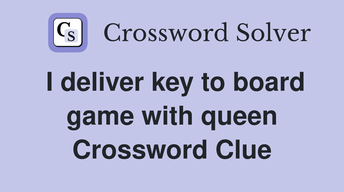 I deliver key to board game with queen Crossword Clue