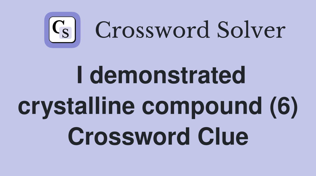 I demonstrated crystalline compound (6) Crossword Clue