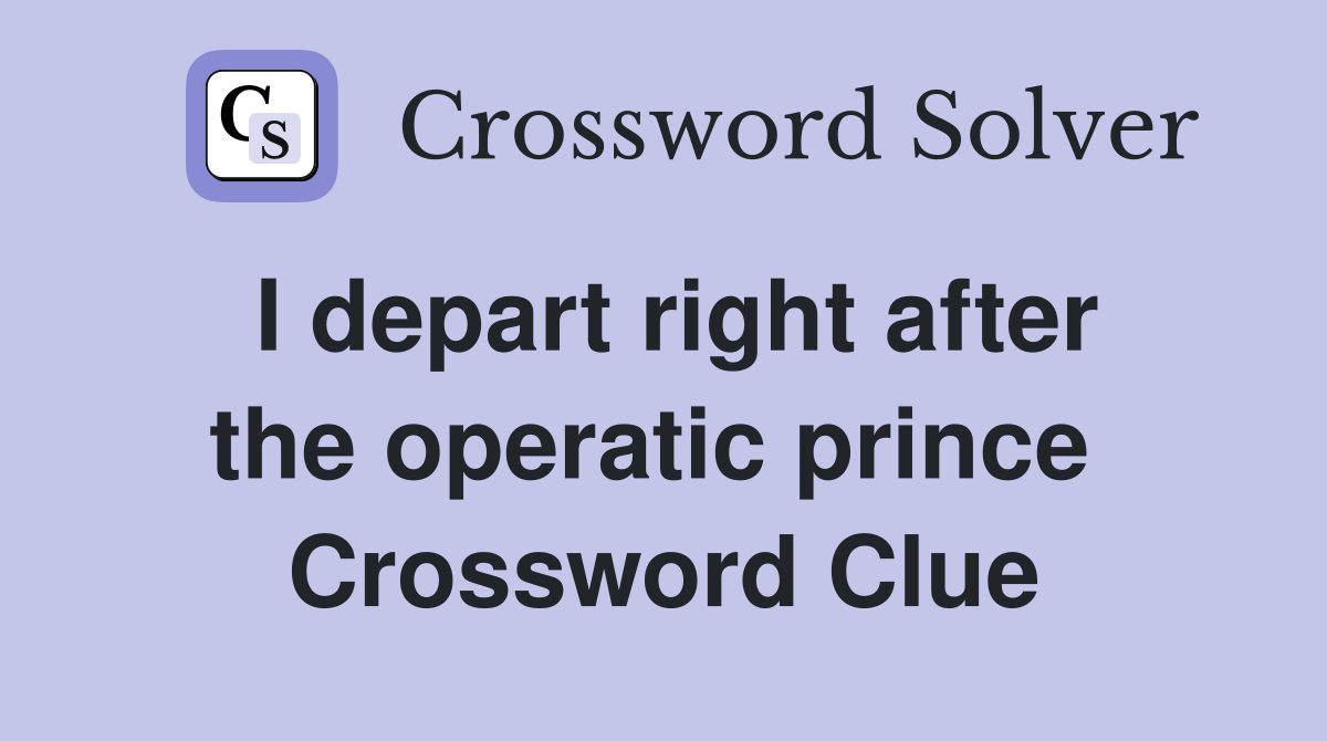 I depart right after the operatic prince  Crossword Clue