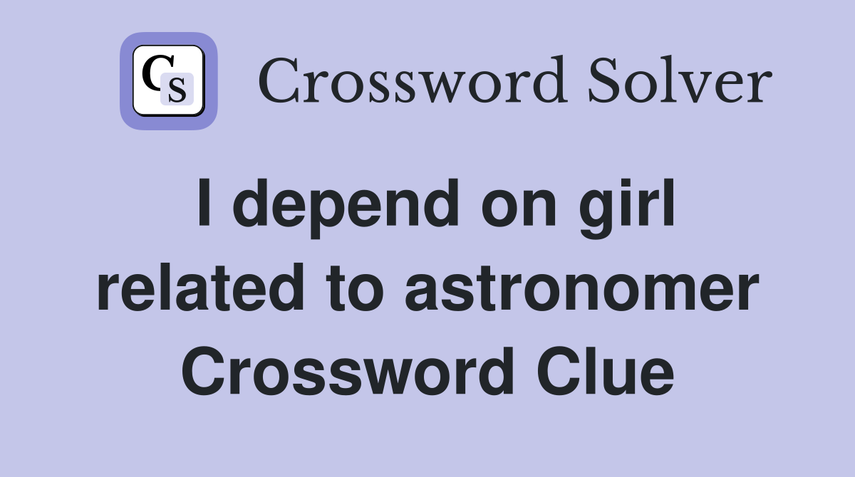 I depend on girl related to astronomer Crossword Clue