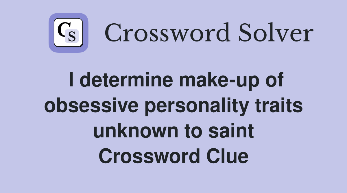 I determine make-up of obsessive personality traits unknown to saint Crossword Clue