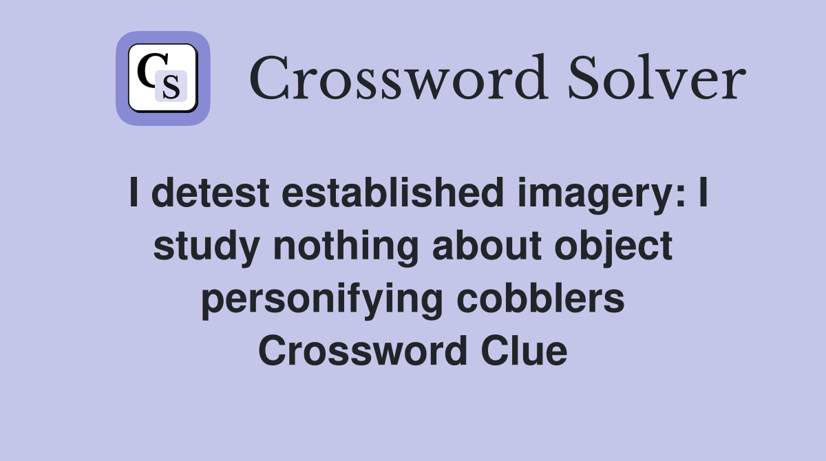 I detest established imagery: I study nothing about object personifying cobblers Crossword Clue