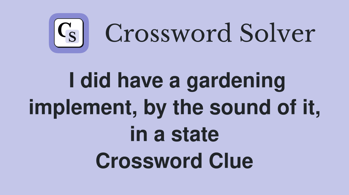 I did have a gardening implement, by the sound of it, in a state Crossword Clue