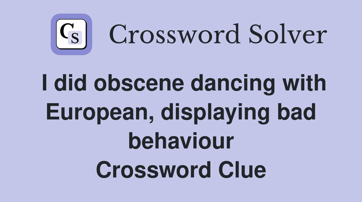I did obscene dancing with European, displaying bad behaviour Crossword Clue