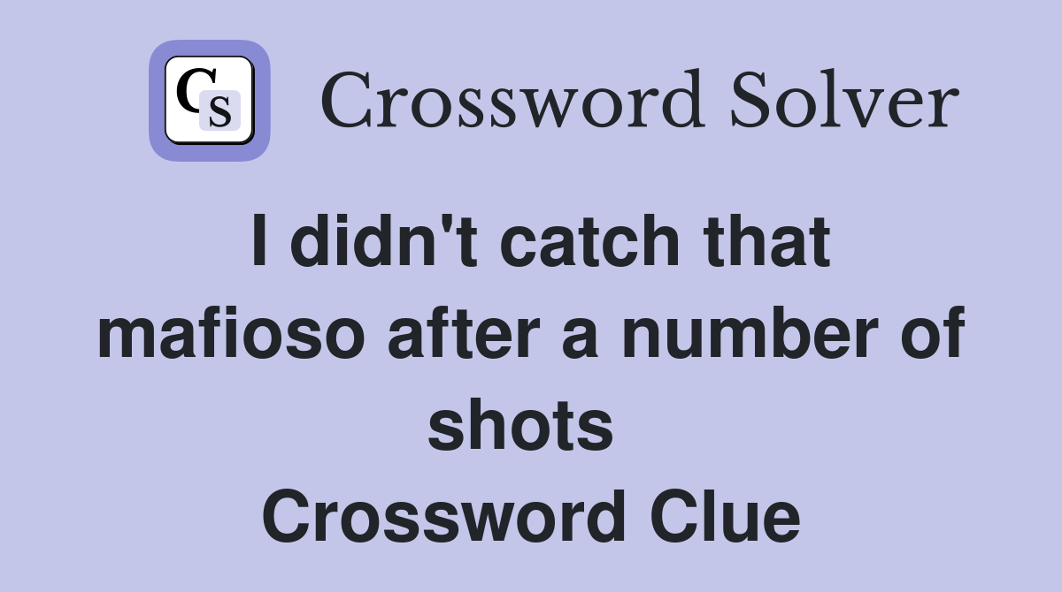 I didn't catch that mafioso after a number of shots  Crossword Clue