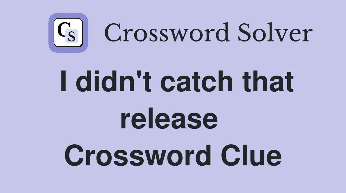 I didn't catch that release  Crossword Clue