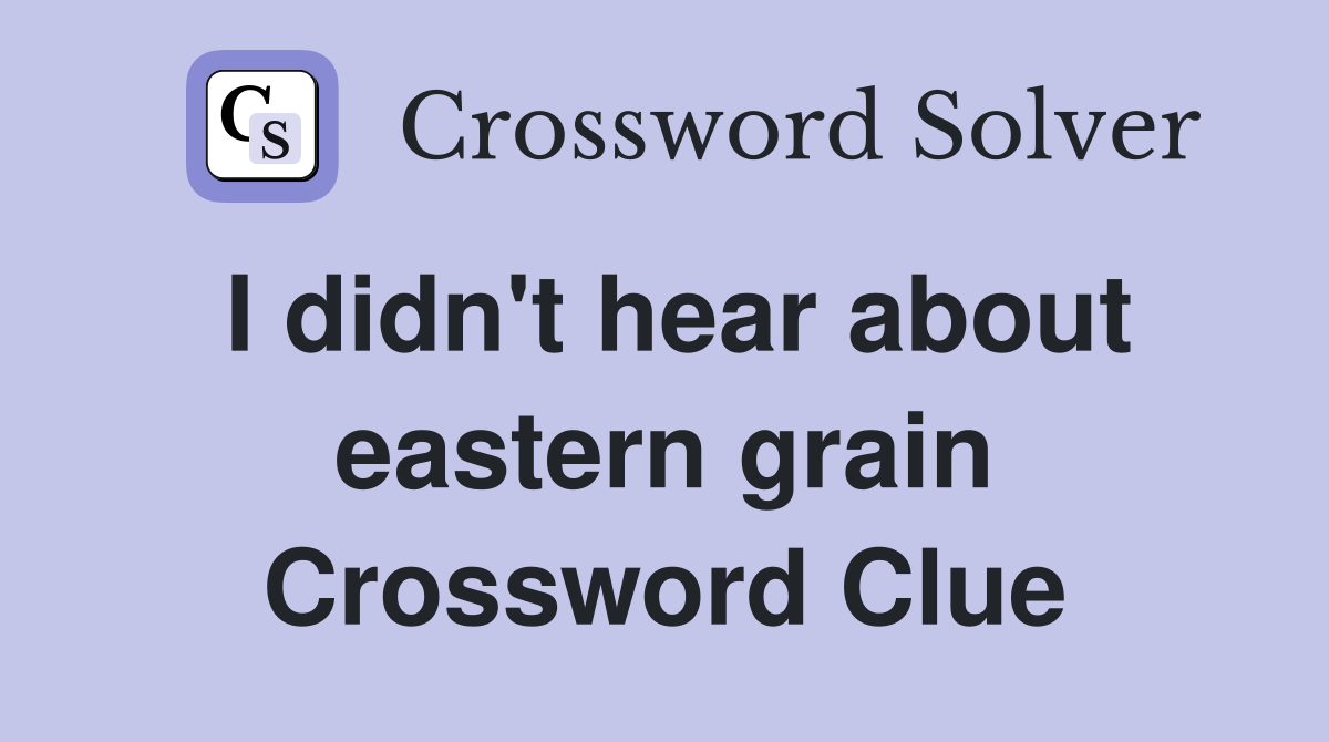 I didn't hear about eastern grain Crossword Clue
