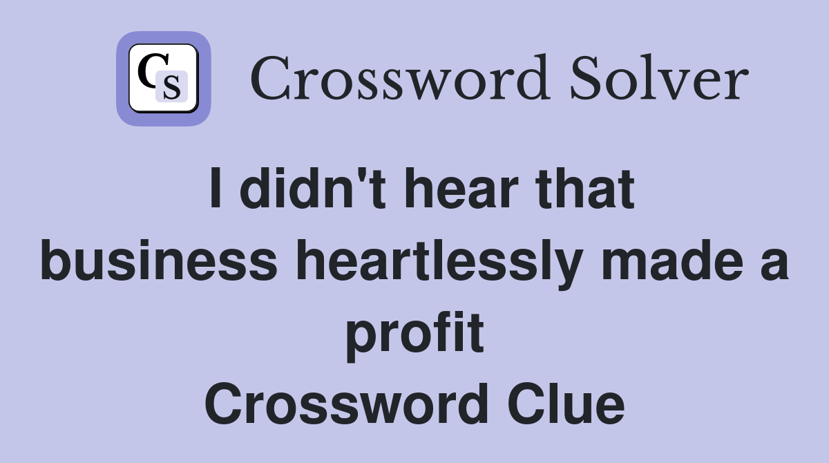 I didn't hear that business heartlessly made a profit Crossword Clue