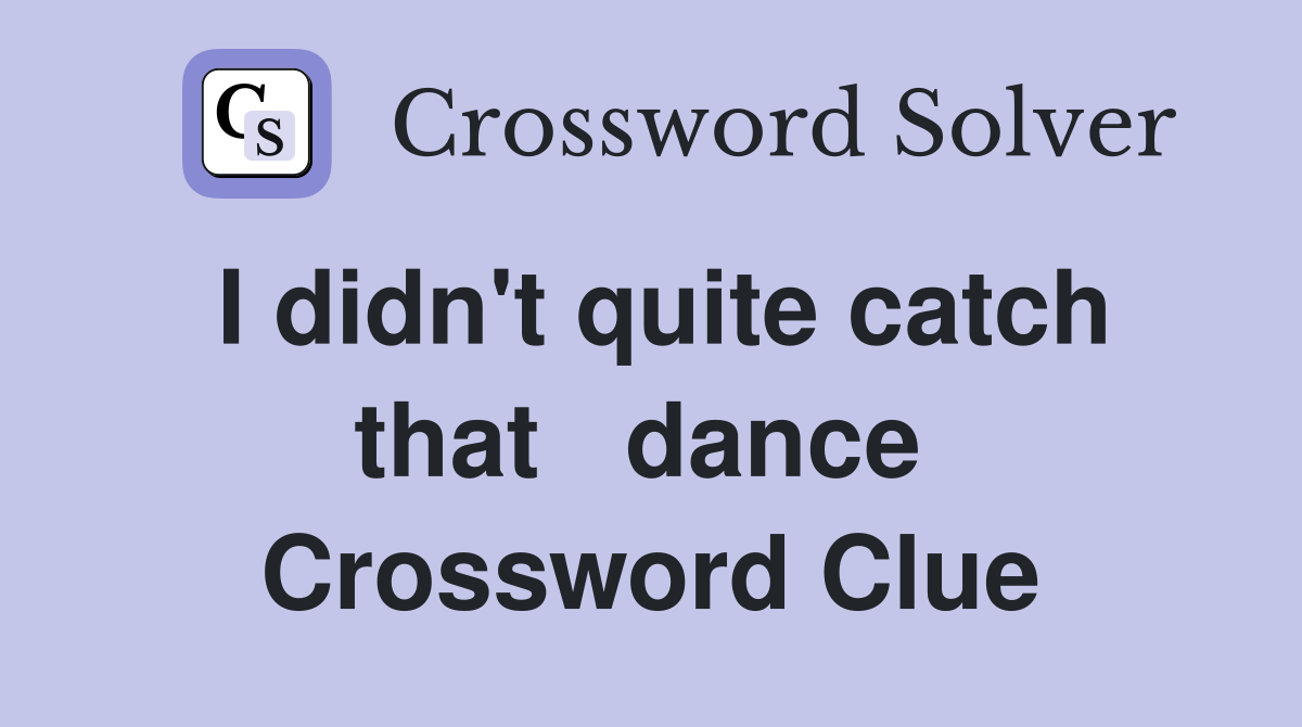 I didn't quite catch that   dance  Crossword Clue
