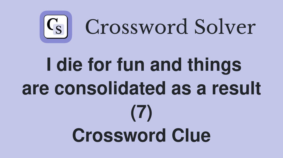 I die for fun and things are consolidated as a result (7) Crossword Clue