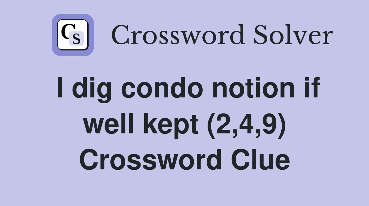I dig condo notion if well kept (2,4,9) Crossword Clue