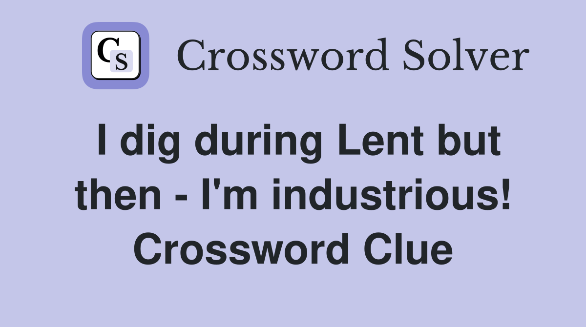 I dig during Lent but then - I'm industrious! Crossword Clue