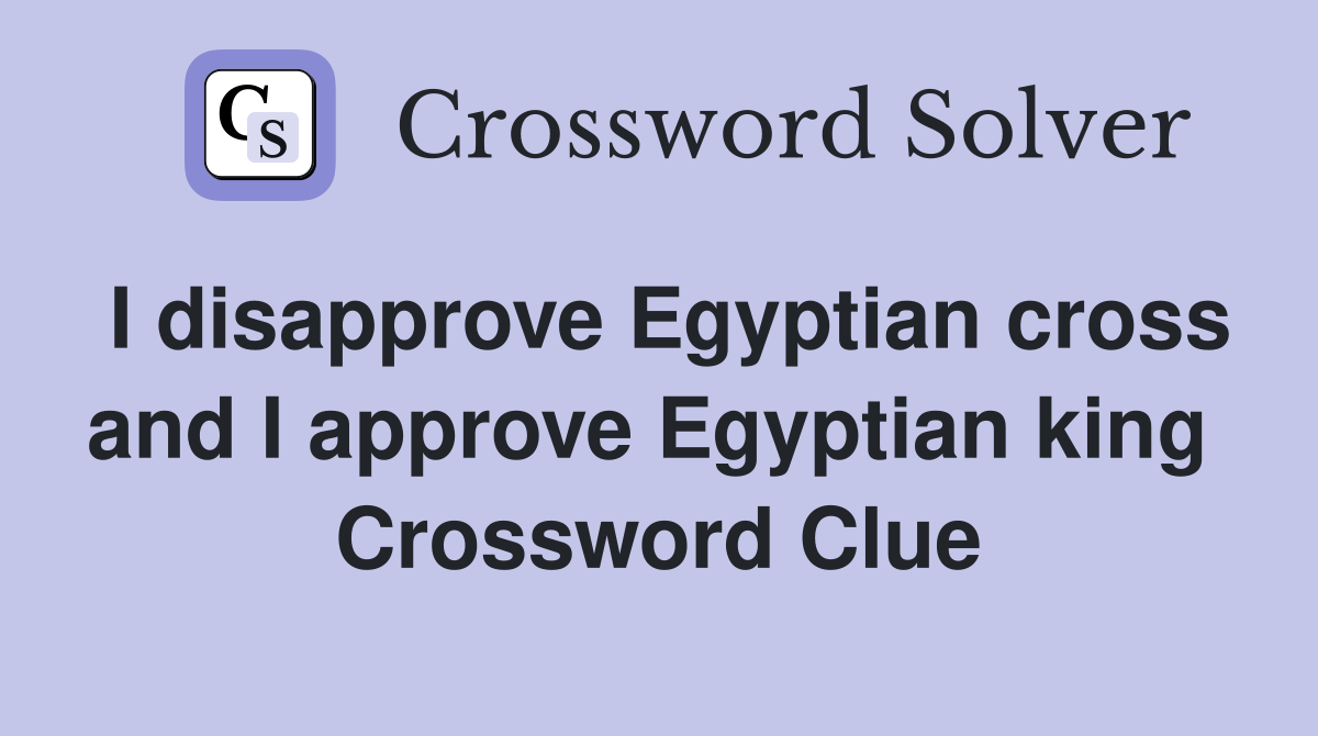 I disapprove Egyptian cross and I approve Egyptian king  Crossword Clue