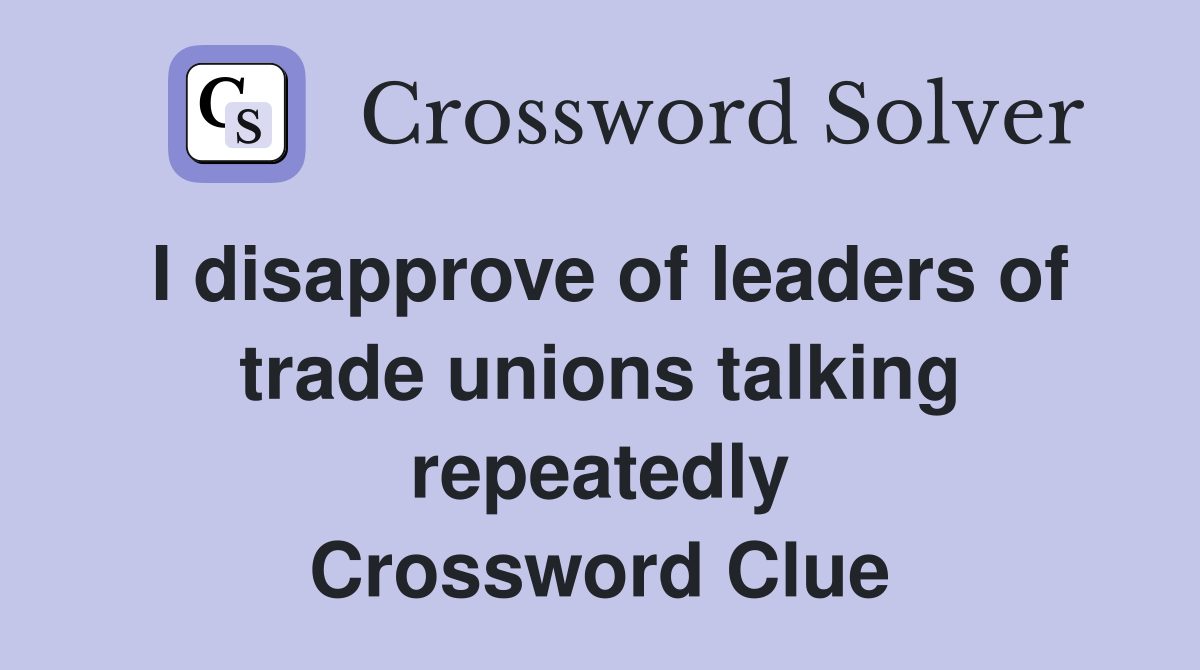 I disapprove of leaders of trade unions talking repeatedly Crossword Clue