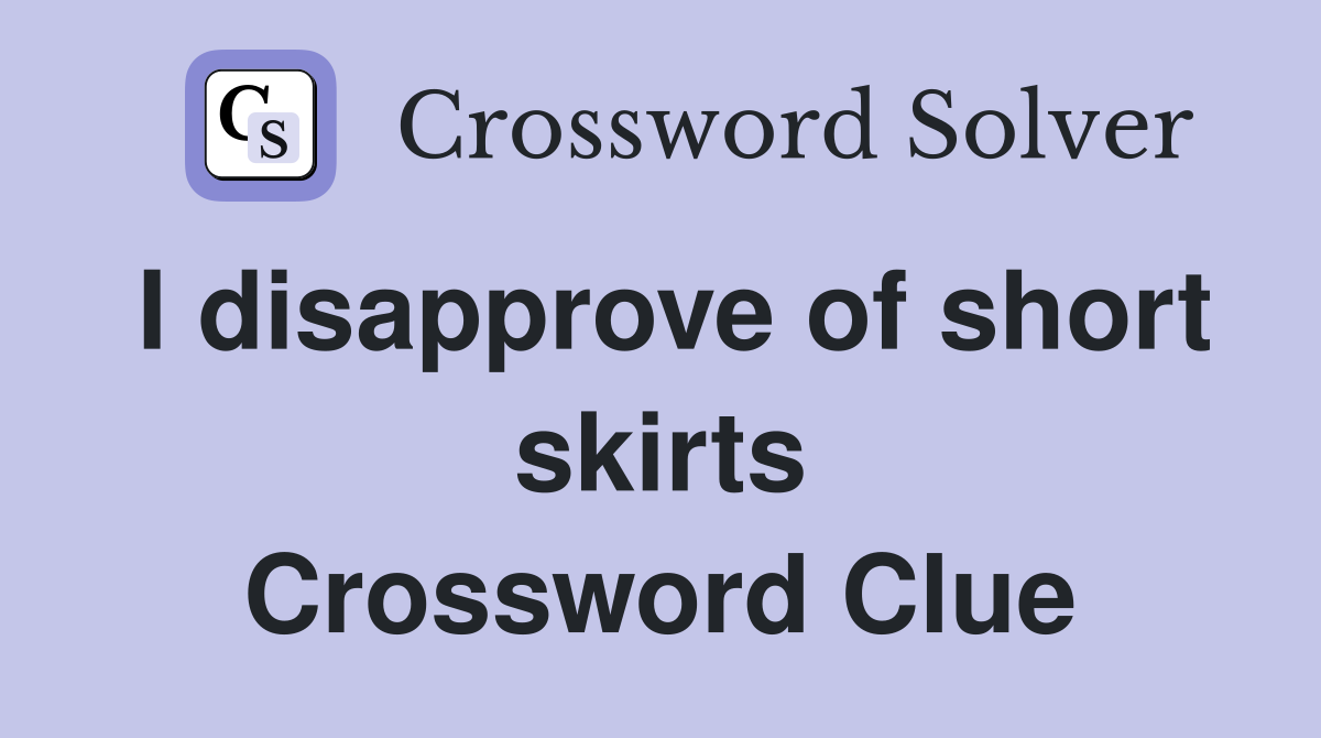 I disapprove of short skirts Crossword Clue