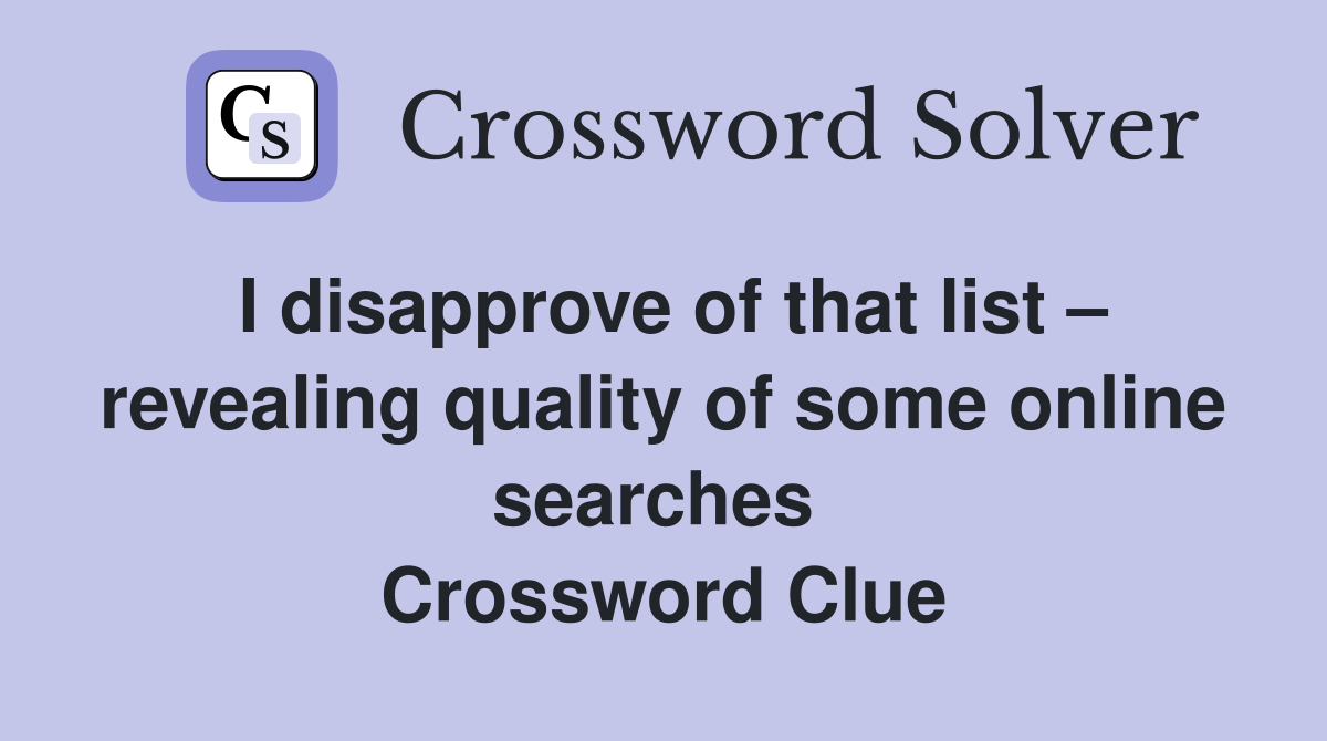 I disapprove of that list – revealing quality of some online searches  Crossword Clue