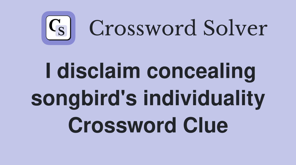 I disclaim concealing songbird's individuality Crossword Clue