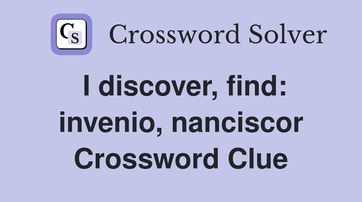 I discover, find: invenio, nanciscor Crossword Clue