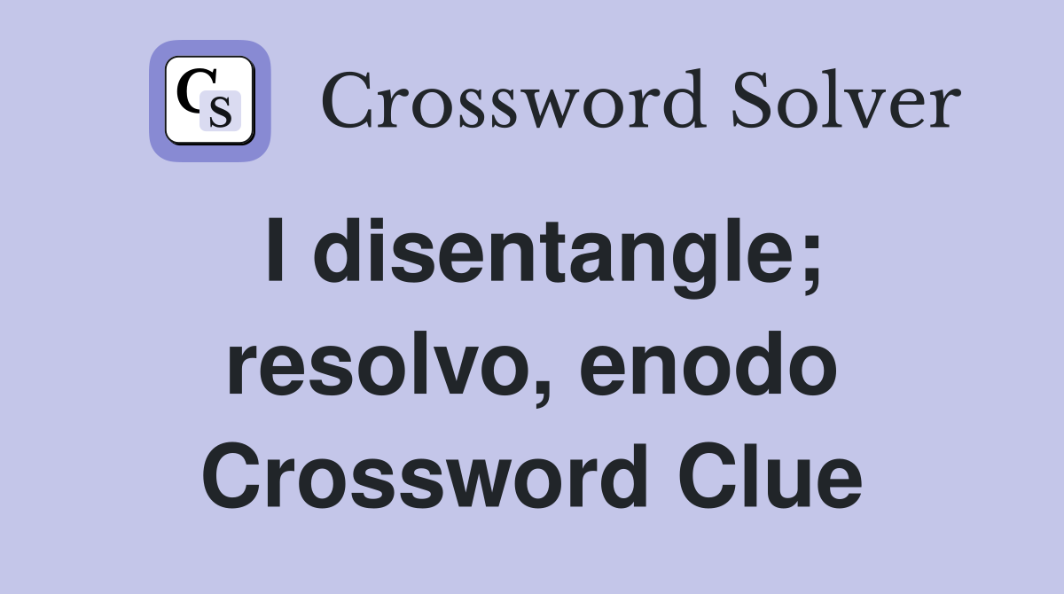 I disentangle; resolvo, enodo Crossword Clue