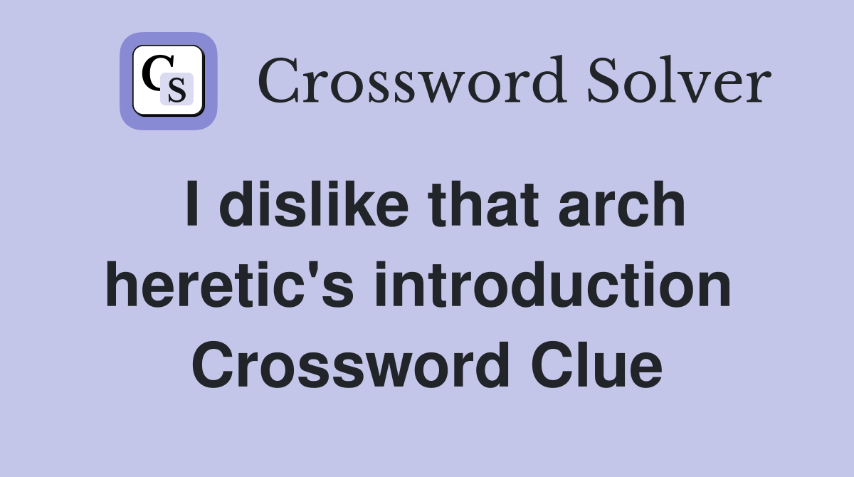 I dislike that arch heretic's introduction  Crossword Clue