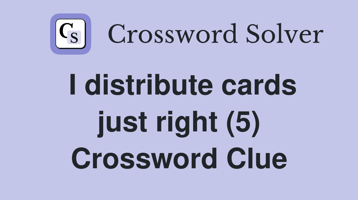 I distribute cards just right (5) Crossword Clue
