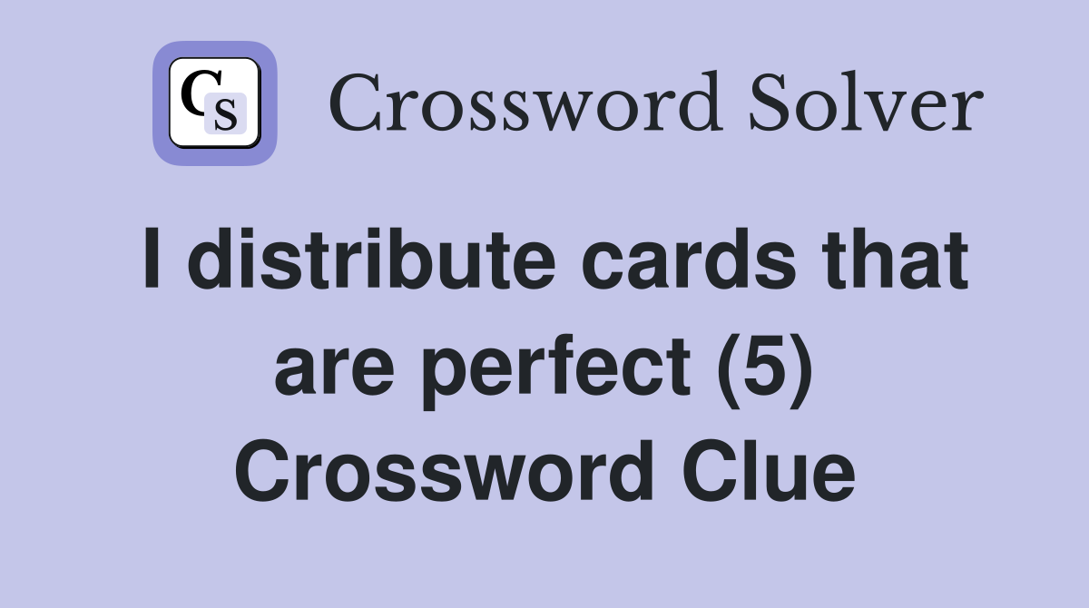 I distribute cards that are perfect (5) Crossword Clue