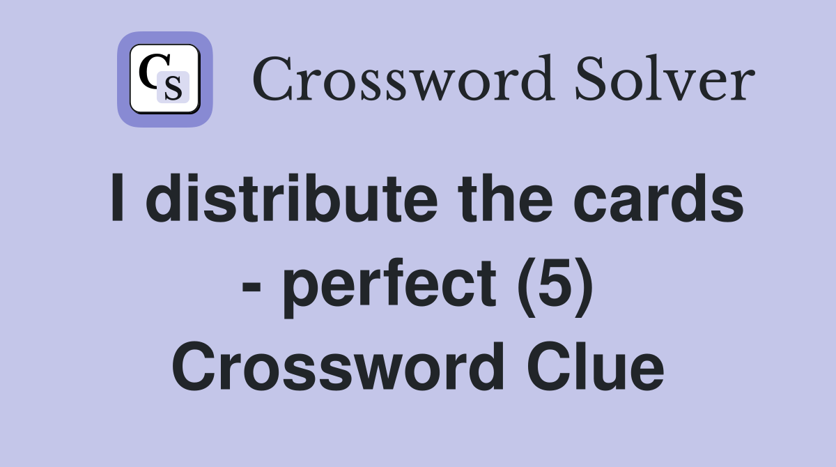 I distribute the cards - perfect (5) Crossword Clue