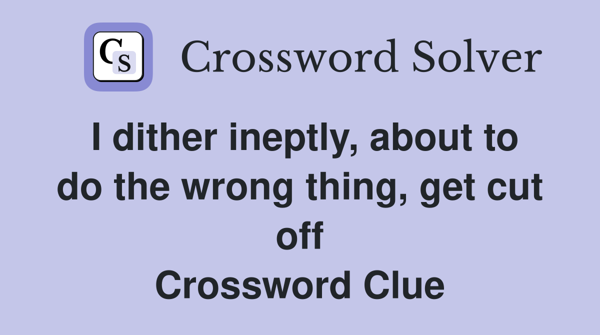 I dither ineptly, about to do the wrong thing, get cut off Crossword Clue