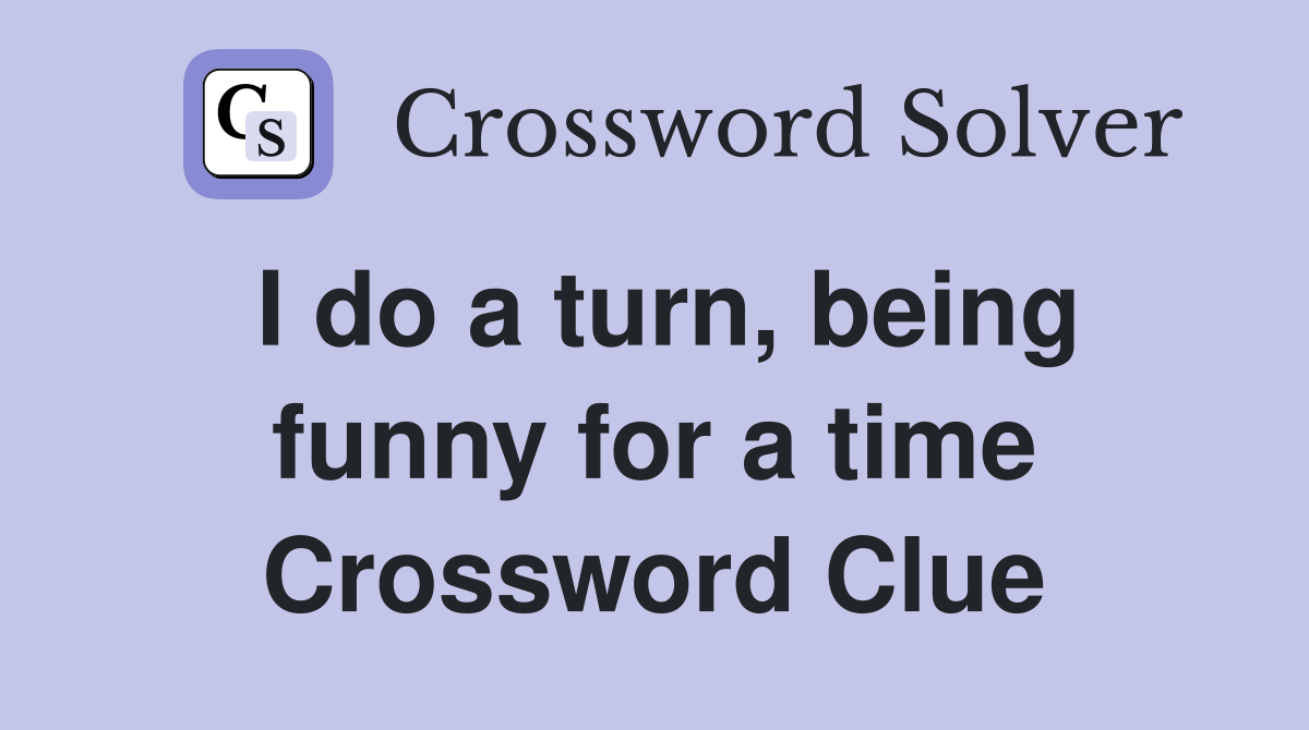 I do a turn, being funny for a time Crossword Clue