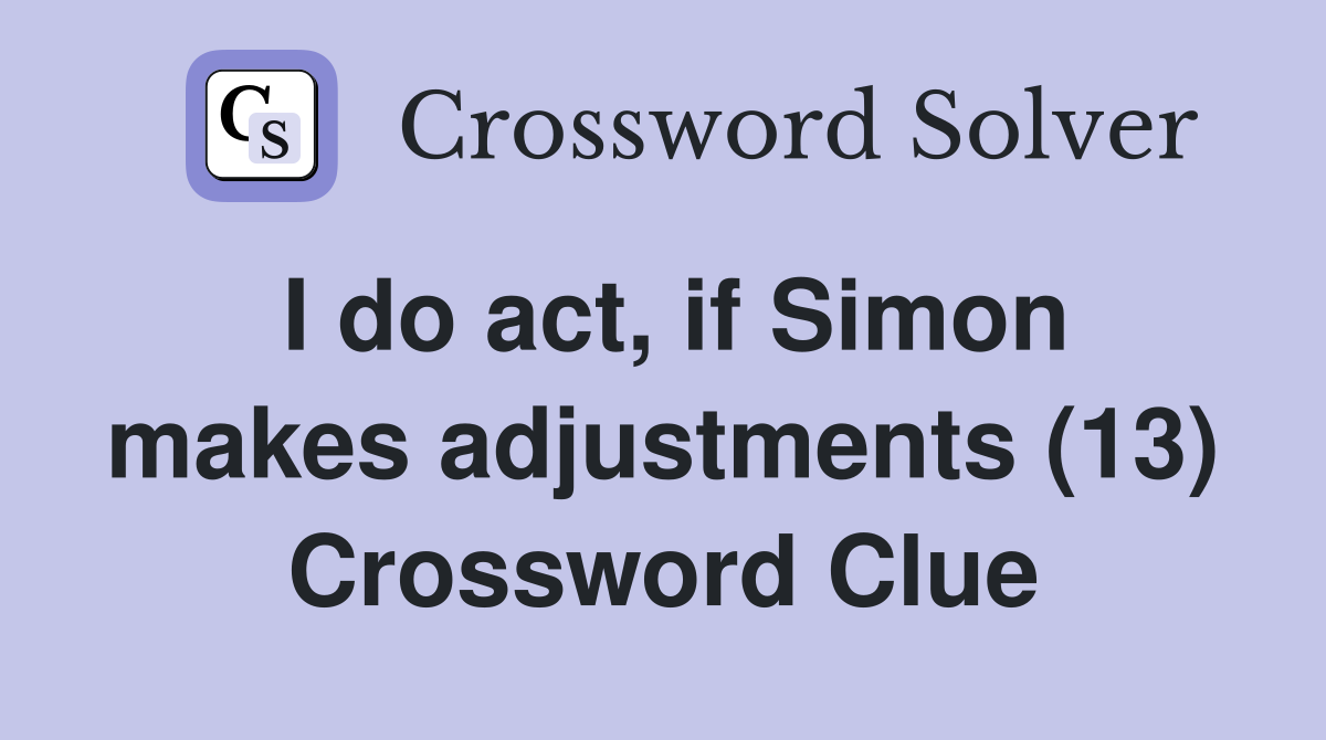 I do act, if Simon makes adjustments (13) Crossword Clue