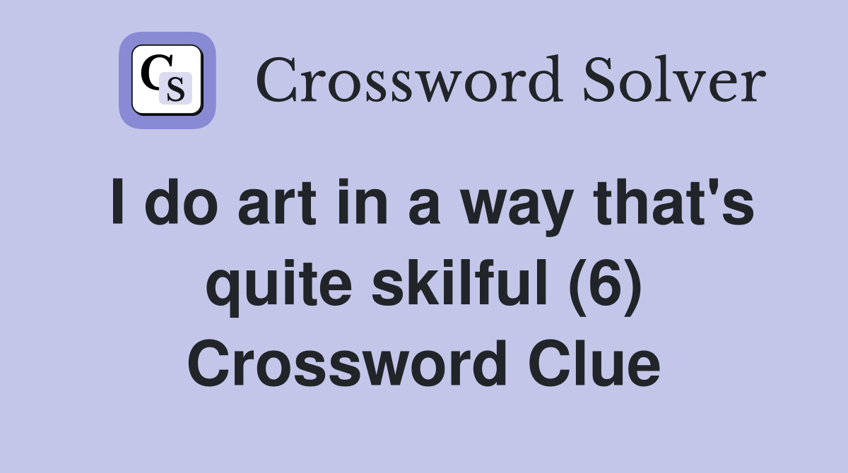 I do art in a way that's quite skilful (6) Crossword Clue