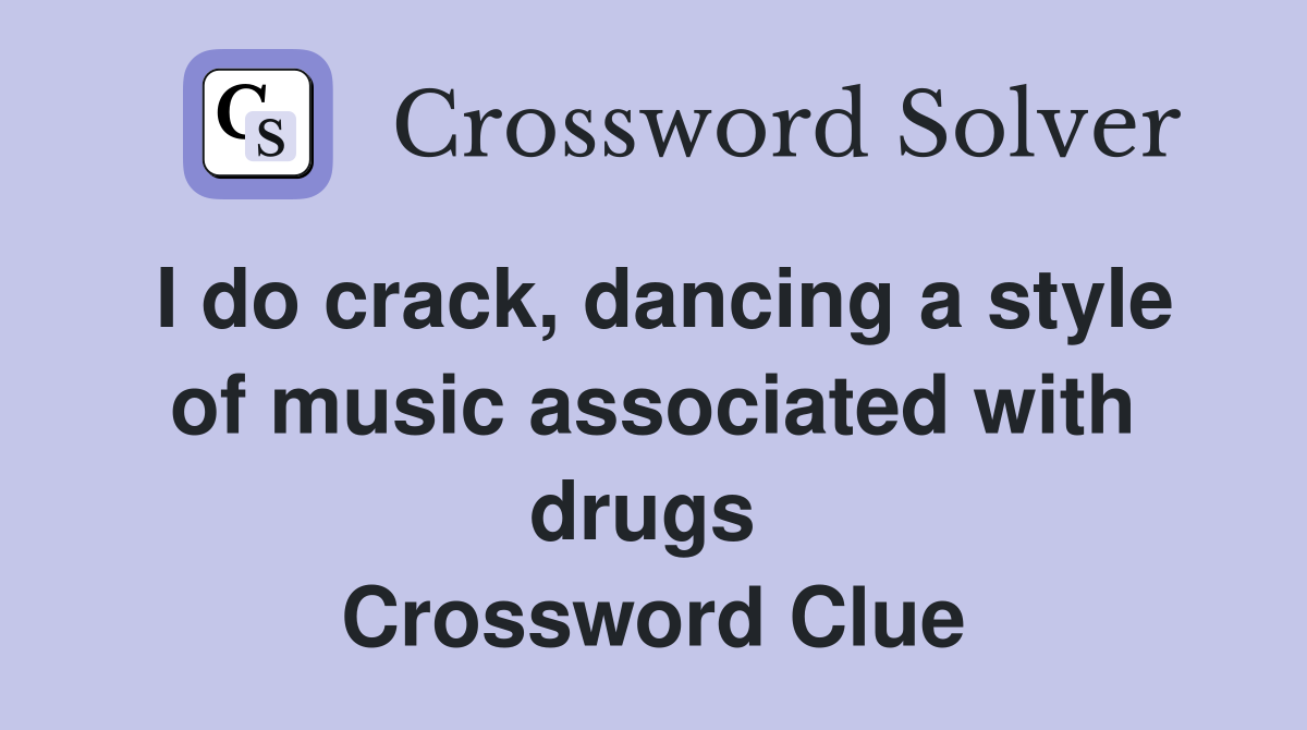 I do crack, dancing a style of music associated with drugs  Crossword Clue