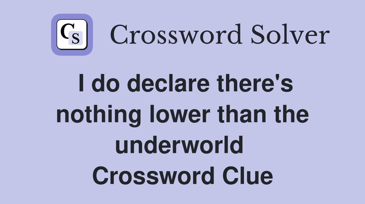 I do declare there's nothing lower than the underworld  Crossword Clue