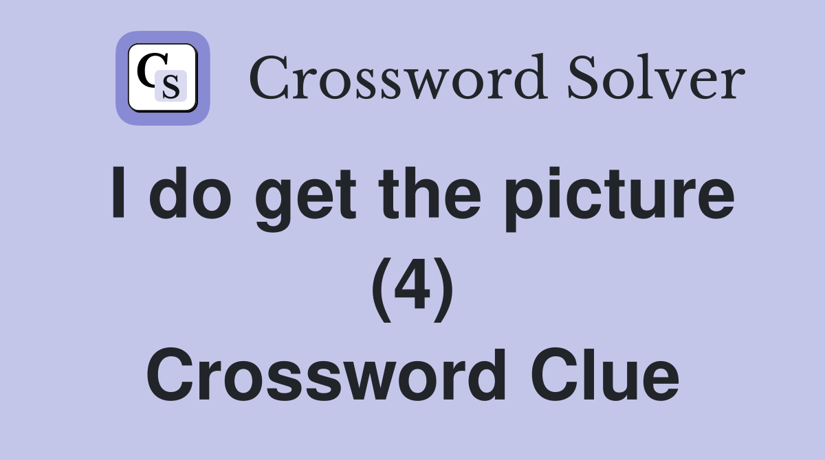 I do get the picture (4) Crossword Clue
