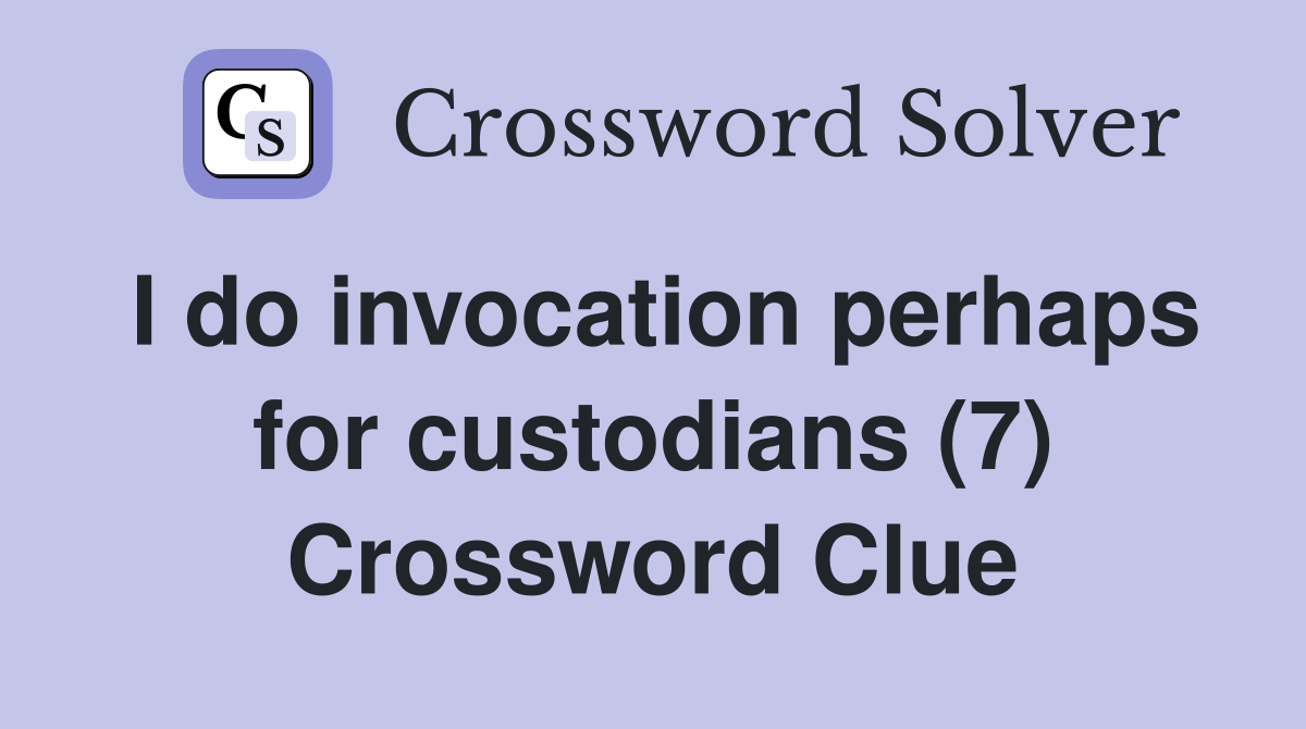 I do invocation perhaps for custodians (7) Crossword Clue