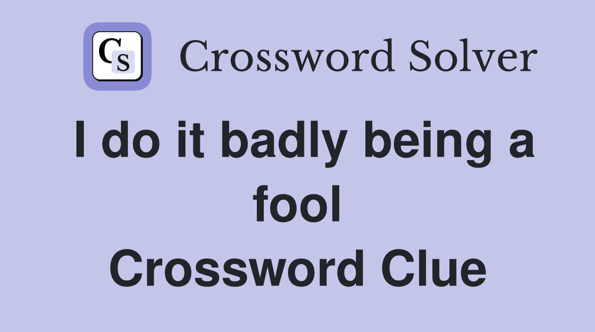 I do it badly being a fool Crossword Clue