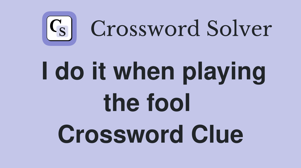 I do it when playing the fool  Crossword Clue