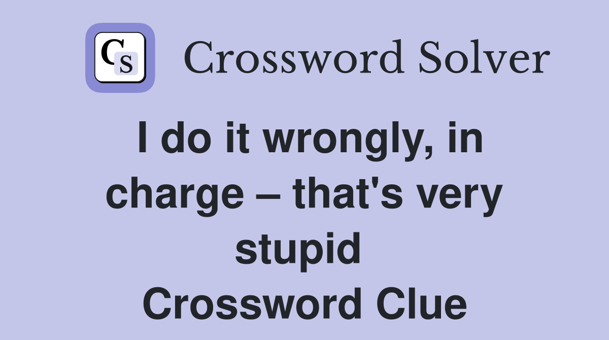 I do it wrongly, in charge – that's very stupid  Crossword Clue