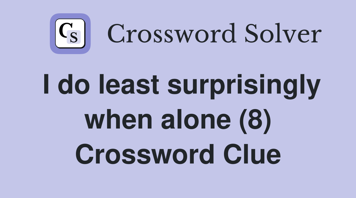 I do least surprisingly when alone (8) Crossword Clue