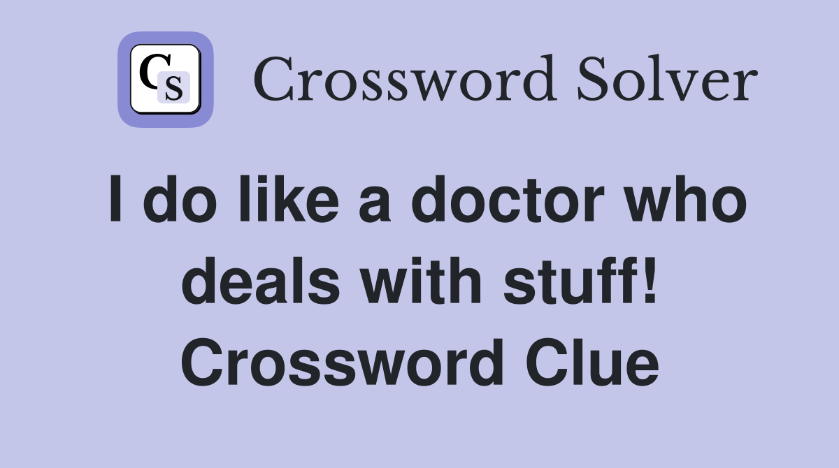 I do like a doctor who deals with stuff! Crossword Clue