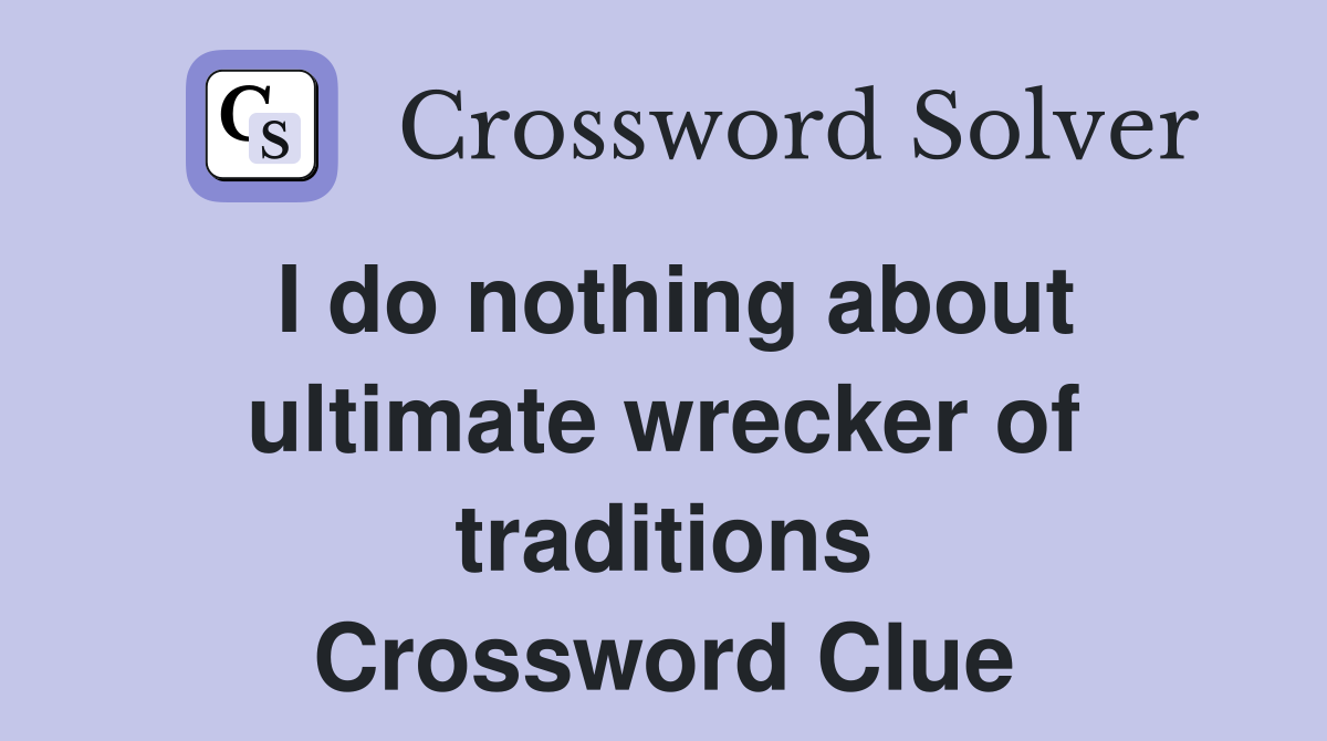 I do nothing about ultimate wrecker of traditions Crossword Clue